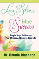 Less Stress More Success: Simple Ways to Manage Your Stress and Improve Your Life 1491218630 Book Cover