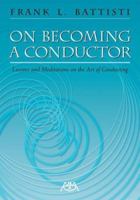 On Becoming a Conductor: Lessons and Meditations on the Art of Conducting 1574630865 Book Cover