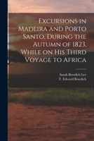 Excursions in Madeira and Porto Santo, During the Autumn of 1823, While on his Third Voyage to Africa 1019252049 Book Cover