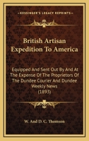 British Artisan Expedition To America: Equipped And Sent Out By And At The Expense Of The Proprietors Of The Dundee Courier And Dundee Weekly News 0548631239 Book Cover