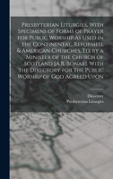 Presbyterian Liturgies, With Specimens of Forms of Prayer for Public Worship As Used in the Continental, Reformed, & American Churches, Ed. by a Minis B0BPW3VTF1 Book Cover