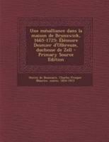 Une Mésalliance Dans La Maison De Brunswick, 1665-1725, Éléonore Desmier D'olbreuze, Duchesse De Zell 114907728X Book Cover