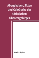 Aberglauben, Sitten und Gebr�uche des s�chsischen Obererzgebirges: Ein Beitrag zur Kenntnis des Volksglaubens und Volkslebens im K�nigreich Sachsen 9356903840 Book Cover