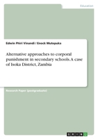 Alternative approaches to corporal punishment in secondary schools. A case of Isoka District, Zambia 3346500756 Book Cover