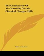 The Conductivity Of Air Caused By Certain Chemical Changes 0548611548 Book Cover