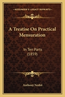 A Treatise On Practical Mensuration: In Ten Parts 1166485846 Book Cover