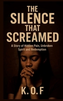 The Silence that Screamed: A Story of Hidden Pain, Unbroken Spirit and Redemption 3384699653 Book Cover