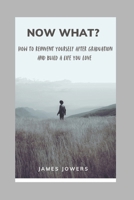 Now What?: How to Reinvent Yourself After Graduation and Build a Life You Love B0H5L1NNZ5 Book Cover