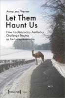 Let Them Haunt Us: How Contemporary Aesthetics Challenge Trauma as the Unrepresentable 3837650464 Book Cover