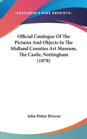 Official Catalogue Of The Pictures And Objects In The Midland Counties Art Museum, The Castle, Nottingham 1164862804 Book Cover