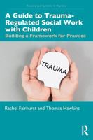 A Guide to Trauma-Regulated Social Work with Children: Building a Framework for Practice (Trauma-Led Systems in Practice) 1041167806 Book Cover