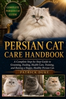 PERSIAN CAT CARE HANDBOOK: A Complete Step-by-Step Guide to Grooming, Feeding, Health Care, Training, and Raising a Happy, Healthy Persian Cat. B0H1SMW6YB Book Cover
