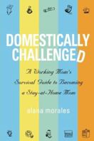 Domestically Challenged: A Working Mom's Survival Guide to Becoming a Stay-at-home Mom 193227927X Book Cover