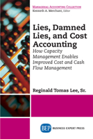 Lies, Damned Lies, and Cost Accounting: How Capacity Management Enables Improved Cost and Cash Flow Management 163157065X Book Cover