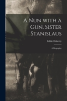 A Nun with a Gun, Sister Stanislaus: A Biography 1014563941 Book Cover