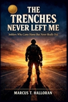 The Trenches Never Left Me: Soldiers Who Came Home But Never Really Did B0H6VMZJ9X Book Cover