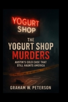 The Yogurt Shop Murders: Austin’s Cold Case That Still Haunts America B0FQP8S3SW Book Cover