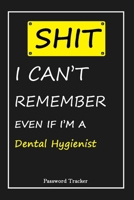 SHIT! I Can't Remember EVEN IF I'M A Dental Hygienist: An Organizer for All Your Passwords and Shity Shit with Unique Touch - Password Tracker - 120 Pages(6''x9'') -Gift for Woman, Gift from Husband, 1655824058 Book Cover