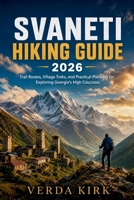 SVANETI HIKING GUIDE 2026: Trail Routes, Village Treks, and Practical Planning for Exploring Georgia's High Caucasus B0H64967P5 Book Cover