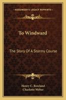 To Windward: The Story of a Stormy Course 1141916835 Book Cover