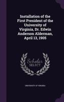 Installation of the First President of the University of Virginia, Dr. Edwin Anderson Alderman, April 13, 1905 135944324X Book Cover