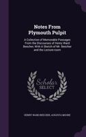 Notes From Plymouth Pulpit: A Collection of Memorable Passages From the Discourses of Henry Ward Beecher, With a Sketch of Mr. Beecher and the Lecture Room 0469506717 Book Cover