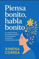 PIENSA BONITO, HABLA BONITO: Un camino hacia el pensamiento positivo, la comunicación consciente y la coherencia de vida. B0FQZHGJ6P Book Cover