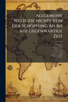 Allgemeine Weltgeschichte Von Der Sch�pfung An Bis Auf Gegenw�rtige Zeit: Welche Alle Bekannte Reiche Und Staaten, Ihre Ver�nderungen, Staatsverfassungen, Gesetze, Religionen, Sitten Und Gebr�uche, Ih 1247292037 Book Cover