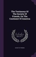 The Testimony Of The Society Of Friends: On The Continent Of America... 1346353972 Book Cover