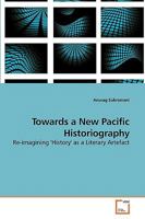 Towards a New Pacific Historiography: Re-imagining 'History' as a Literary Artefact 3639249054 Book Cover