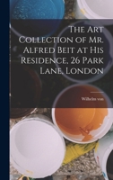 The Art Collection of Mr. Alfred Beit at His Residence, 26 Park Lane, London 1018861815 Book Cover