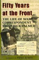 Fifty Years at the Front: The Life of War Correspondent Frederick Palmer 1574880403 Book Cover