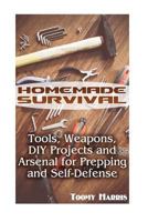 Homemade Survival: Tools, Weapons, DIY Projects and Arsenal for Prepping and Self-Defense: (Survival Weapons, Survival Skills) 1546521615 Book Cover