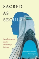 Sacred as Secular: Secularization under Theocracy in Iran 0228008476 Book Cover