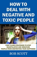 How to Deal with Negative and Toxic People: First Class Strategies to Stop Manipulative and Immature People from Destroying Your Happiness B087SJ2XYM Book Cover