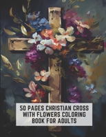 50 Pages Christian Cross with Flowers Coloring Book for Adults: Stress Relieving Designs for Adults B0C2SG2FD6 Book Cover