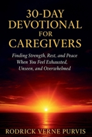 30-Day Devotional for Caregivers: Finding Strength, Rest, and Peace When You Feel Exhausted, Unseen, and Overwhelmed. B0G5JSZL78 Book Cover