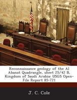 Reconnaissance geology of the Al Abanat Quadrangle, sheet 25/42 B, Kingdom of Saudi Arabia: USGS Open-File Report 85-721 1288849087 Book Cover