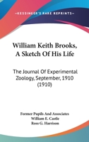 William Keith Brooks, A Sketch Of His Life: The Journal Of Experimental Zoology, September, 1910 0548827702 Book Cover