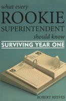 What Every Rookie Superintendent Should Know: Surviving Year One 1578863678 Book Cover