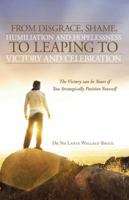 From Disgrace, Shame, Humiliation and Hopelessness to Leaping to Victory and Celebration: The Victory Can Be Yours If You Strategically Position Yours 1490800077 Book Cover