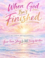 When God Isn’t Finished: A Teen Devotional B0GQPS2SBF Book Cover