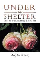 Under the Shelter: Alone with God, Learning to Trust Him 1973613379 Book Cover