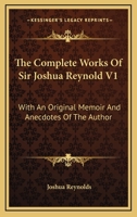 The Complete Works Of Sir Joshua Reynold V1: With An Original Memoir And Anecdotes Of The Author 116328159X Book Cover