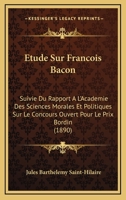 Étude sur François Bacon : suivie du Rapport à l’Académie des sciences morales et politiques, sur le concours ouvert pour le prix Bordin 1166741400 Book Cover