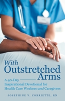With Outstretched Arms: A 40 Day Inspirational Devotional for Health Care Workers and Caregivers 1480884944 Book Cover