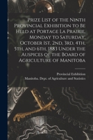 Prize List of the Ninth Provincial Exhibition to Be Held at Portage La Prairie, Monday to Saturday, October 1st, 2nd, 3rd, 4th, 5th, and 6th, 1883 ... of the Board of Agriculture of Manitoba 1014065852 Book Cover