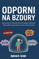 ODPORNI NA BZDURY - Jak nauczyc dziecko krytycznego myslenia i demaskowania falszywych autorytetów: Przewodnik przetrwania w erze postprawdy, fake ... i informacyjnego chaosu (Polish Edition) B0H535QF28 Book Cover