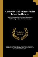 Confucius Und Seiner Sch�ler Leben Und Lehren: Nach Chinesischen Quellen. Historische Einleitung - Leben Des Confucius... 1246674009 Book Cover