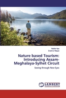 Nature based Tourism: Introducing Assam-Meghalaya-Sylhet Circuit: Seeing through New Eyes 620043896X Book Cover